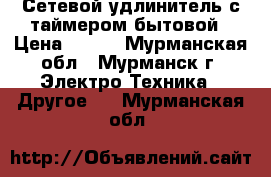 Сетевой удлинитель с таймером бытовой › Цена ­ 350 - Мурманская обл., Мурманск г. Электро-Техника » Другое   . Мурманская обл.